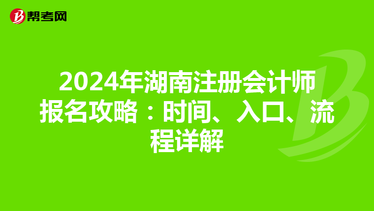 2024年湖南注冊會計師報名攻略：時間、入口、流程詳解