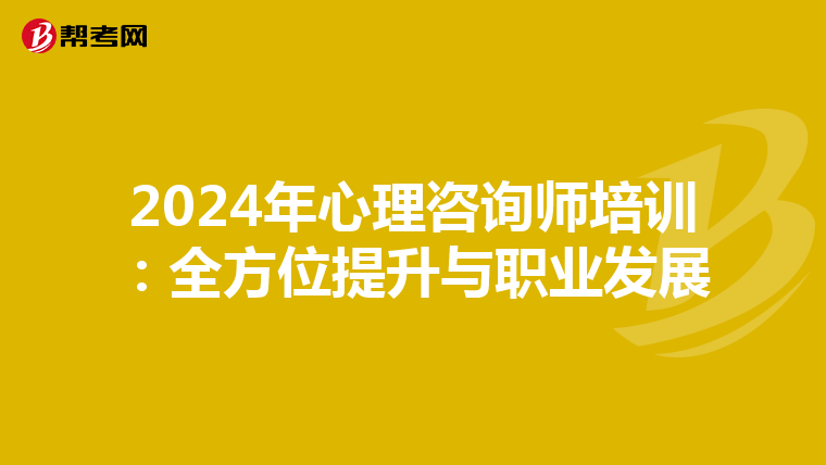 2024年心理咨询师培训：全方位提升与职业发展