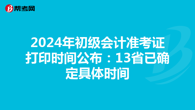 2024年初级会计准考证打印时间公布：13省已确定具体时间