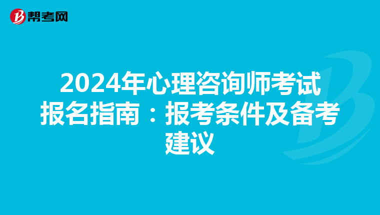 2024年心理咨询师考试报名指南：报考条件及备考建议