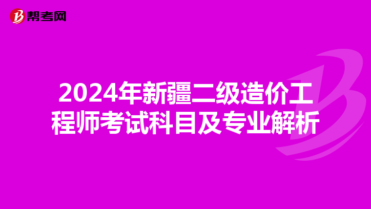 2024年新疆二级造价工程师考试科目及专业解析