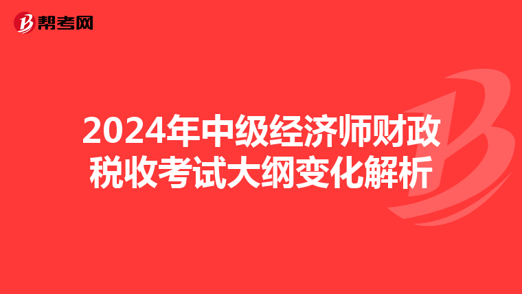 2024年中级经济师财政税收考试大纲变化解析