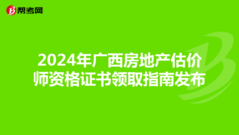 2024年广西房地产估价师资格证书领取指南发布