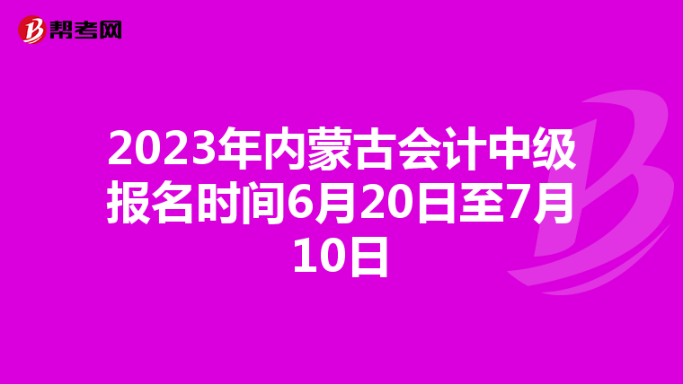 2023年內(nèi)蒙古會計中級報名時間6月20日至7月10日
