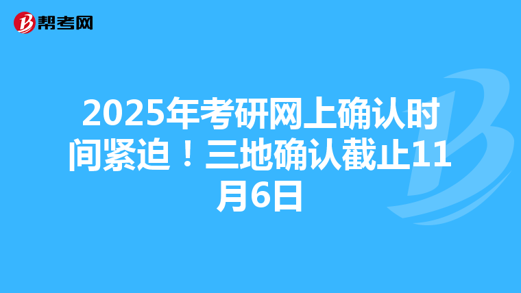 2025年考研网上确认时间紧迫！三地确认截止11月6日
