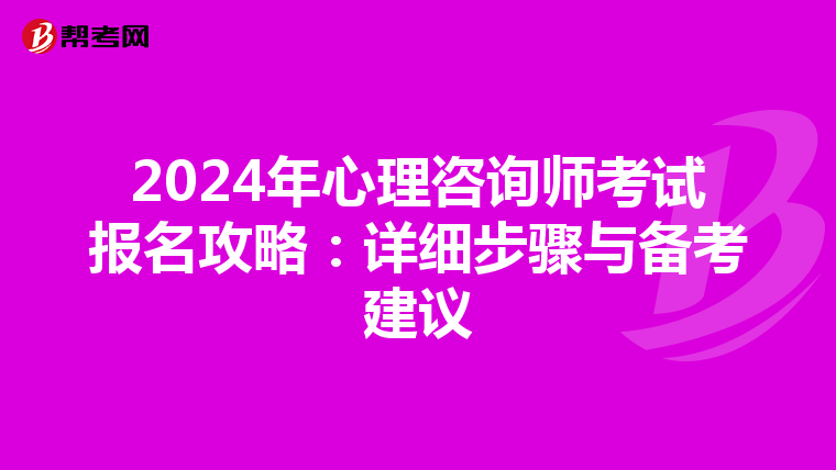 2024年心理咨询师考试报名攻略：详细步骤与备考建议