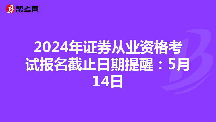 2024年证券从业资格考试报名截止日期提醒：5月14日