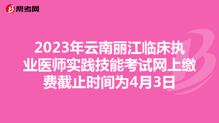 2023年云南丽江临床执业医师实践技能考试网上缴费截止时间为4月3日
