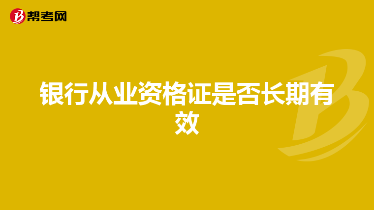 銀行從業(yè)資格證是否長(zhǎng)期有效