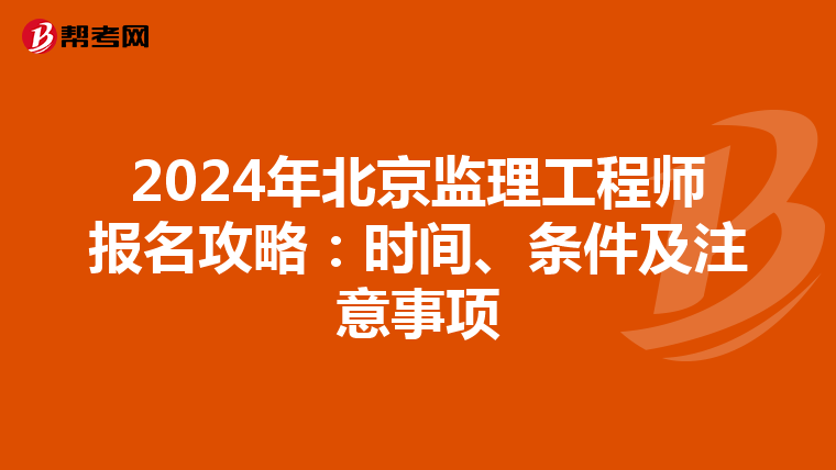 2024年北京监理工程师报名攻略：时间、条件及注意事项