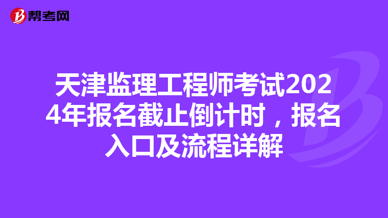 天津监理工程师考试2024年报名截止倒计时，报名入口及流程详解