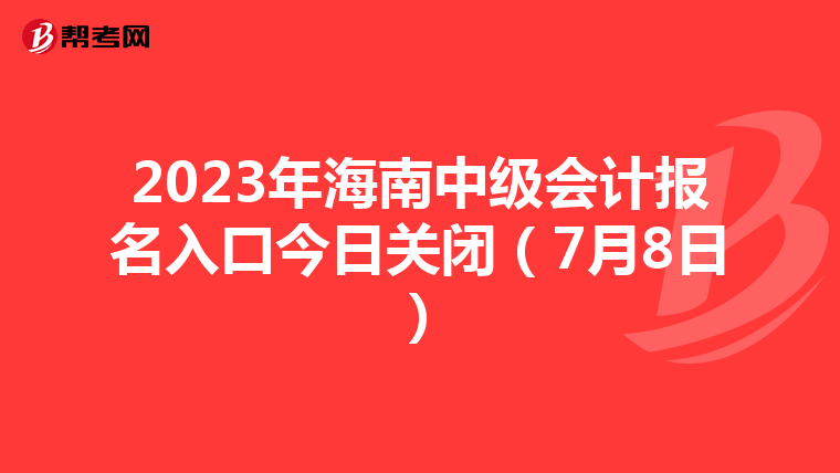 2023年海南中级会计报名入口今日关闭(7月8日)