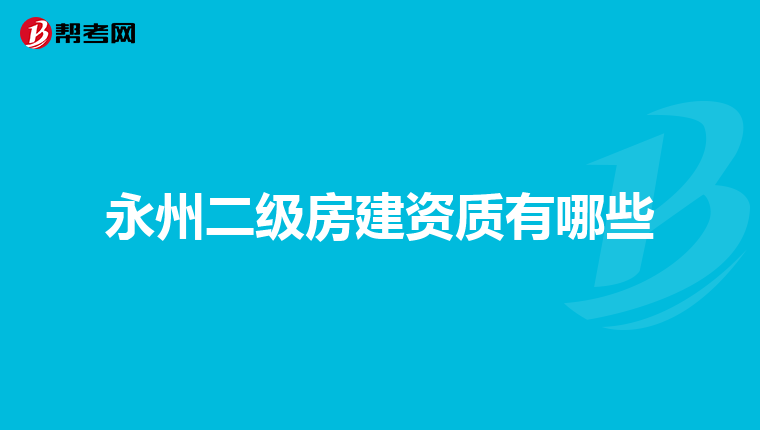 永州二级房建资质有哪些