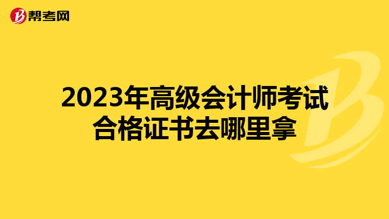 2023年高级会计师考试合格证书去哪里拿