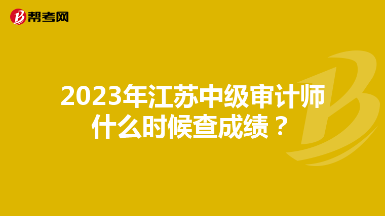 2023年江苏中级审计师什么时候查成绩？