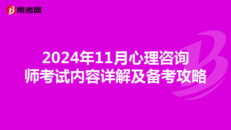 2024年11月心理咨询师考试内容详解及备考攻略