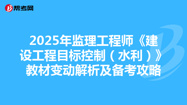 2025年监理工程师《建设工程目标控制（水利）》教材变动解析及备考攻略