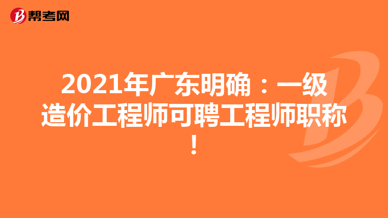 2021年广东明确：一级造价工程师可聘工程师职称！