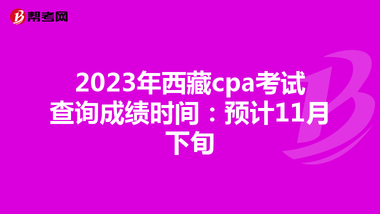 2023年西藏cpa考试查询成绩时间：预计11月下旬