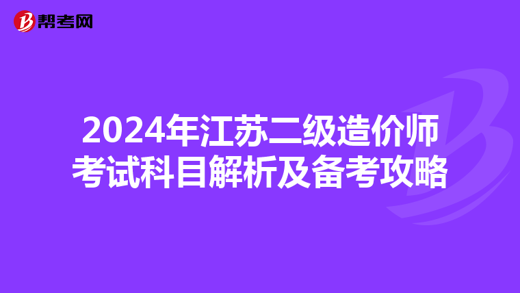 2024年江苏二级造价师考试科目解析及备考攻略