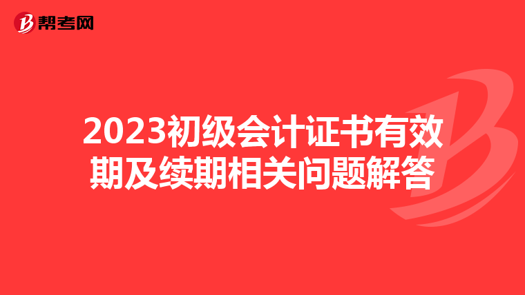2023初级会计证书有效期及续期相关问题解答