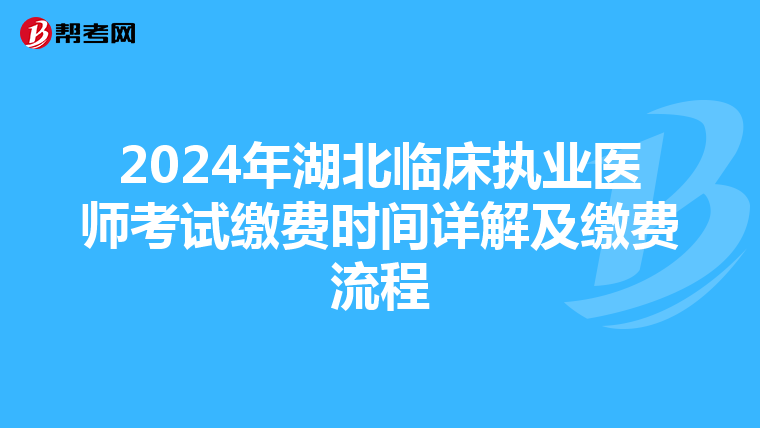 2024年湖北临床执业医师考试缴费时间详解及缴费流程