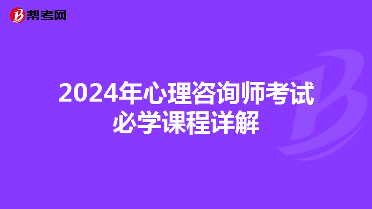 2024年心理咨询师考试必学课程详解