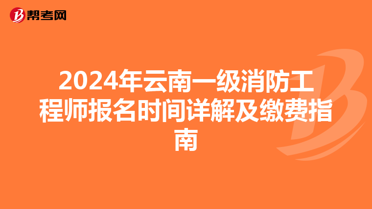 2024年云南一级消防工程师报名时间详解及缴费指南
