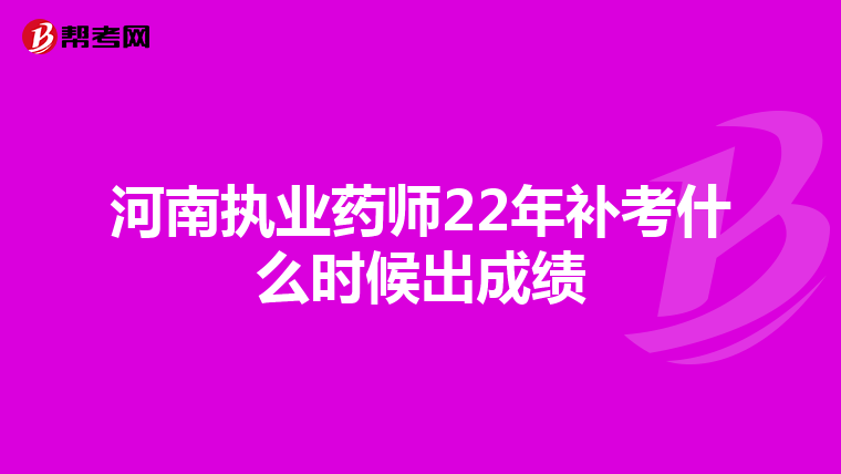 河南执业药师22年补考什么时候出成绩