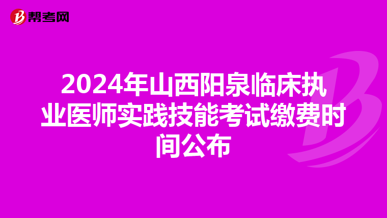 2024年山西阳泉临床执业医师实践技能考试缴费时间公布