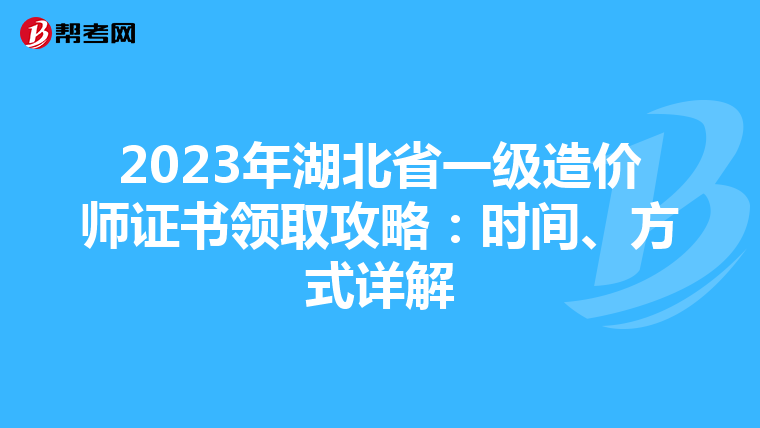 2023年湖北省一级造价师证书领取攻略：时间、方式详解