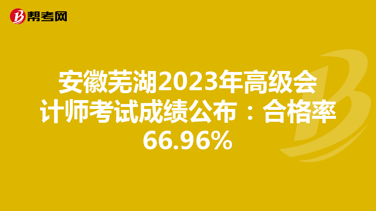 安徽芜湖2023年高级会计师考试成绩公布:合格率66.96%