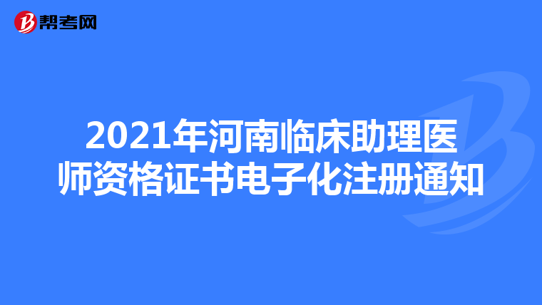 2021年河南臨床助理醫(yī)師資格證書電子化注冊通知