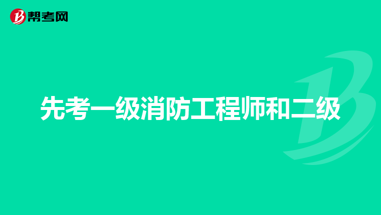 先考一级消防工程师和二级