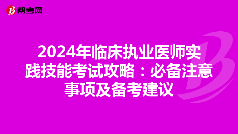 2024年临床执业医师实践技能考试攻略：必备注意事项及备考建议