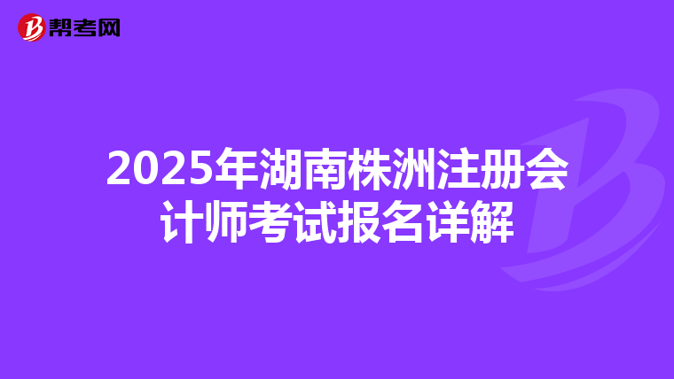 2025年湖南株洲注冊會計師考試報名詳解