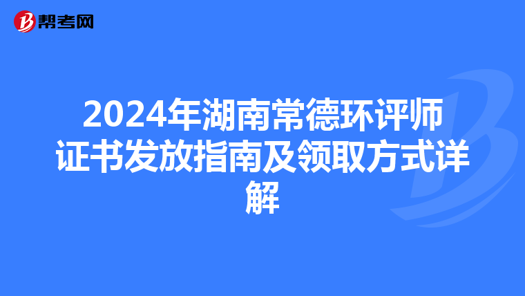 2024年湖南常德环评师证书发放指南及领取方式详解