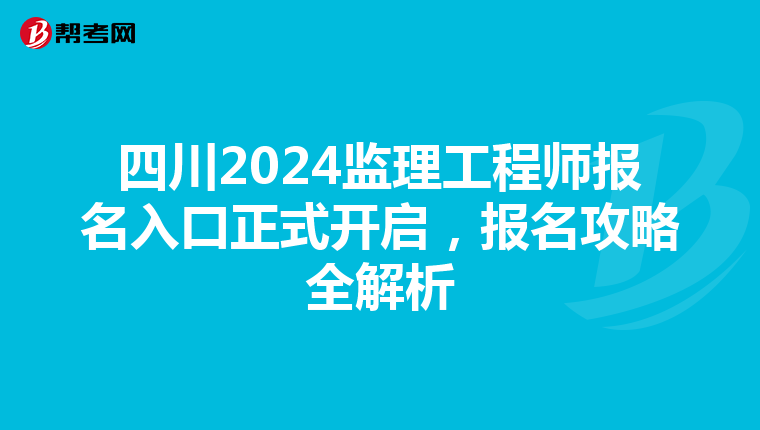 四川2024监理工程师报名入口正式开启，报名攻略全解析