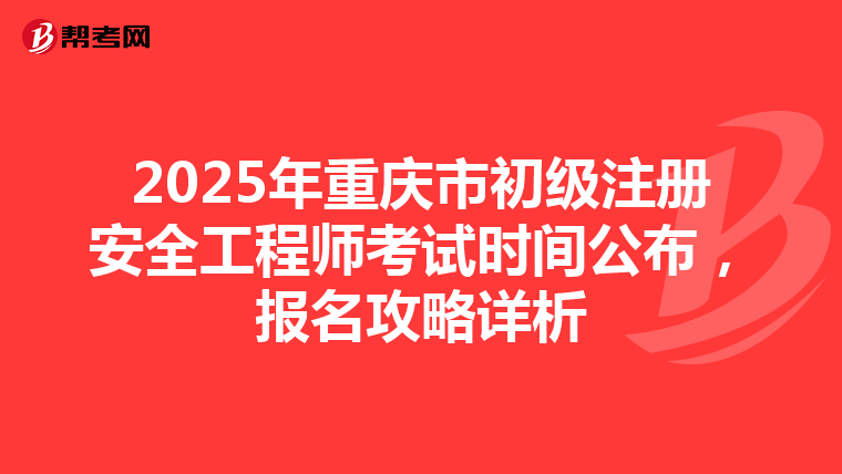2025年重慶市初級注冊安全工程師考試時間公布，報名攻略詳析