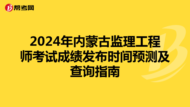2024年内蒙古监理工程师考试成绩发布时间预测及查询指南