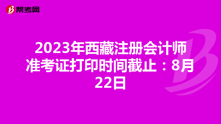 2023年西藏注冊會計師準考證打印時間截止：8月22日