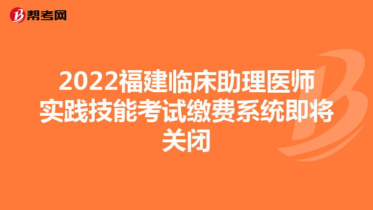 2022福建臨床助理醫師實踐技能考試繳費系統即將關閉
