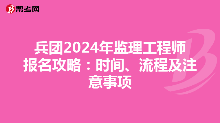 兵团2024年监理工程师报名攻略：时间、流程及注意事项