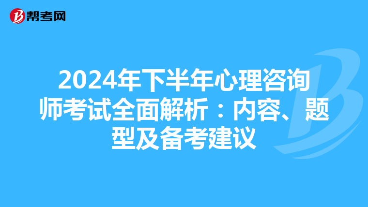 2024年下半年心理咨询师考试全面解析：内容、题型及备考建议