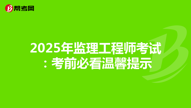 2025年监理工程师考试：考前必看温馨提示