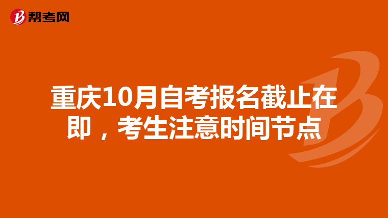 重庆10月自考报名截止在即，考生注意时间节点