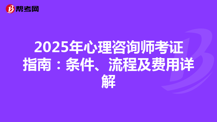 2025年心理咨询师考证指南：条件、流程及费用详解