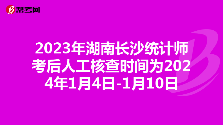 2023年湖南长沙统计师考后人工核查时间为2024年1月4日-1月10日