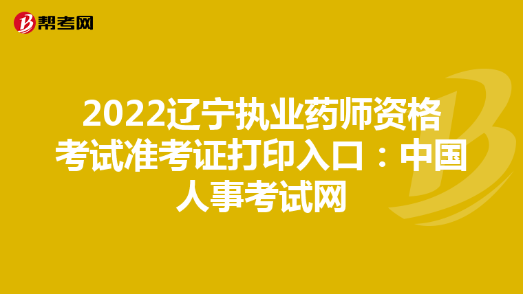 2022辽宁执业药师资格考试准考证打印入口：中国人事考试网