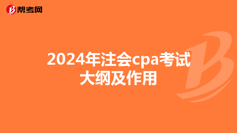 2024年注会cpa考试大纲及作用